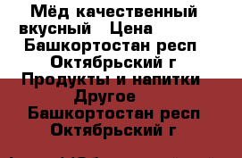 Мёд качественный, вкусный › Цена ­ 1 500 - Башкортостан респ., Октябрьский г. Продукты и напитки » Другое   . Башкортостан респ.,Октябрьский г.